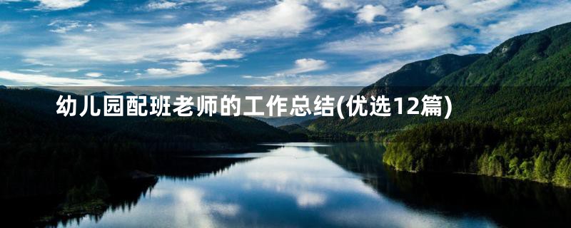 幼儿园配班老师的工作总结(优选12篇)