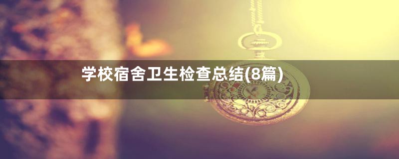 学校宿舍卫生检查总结(8篇)