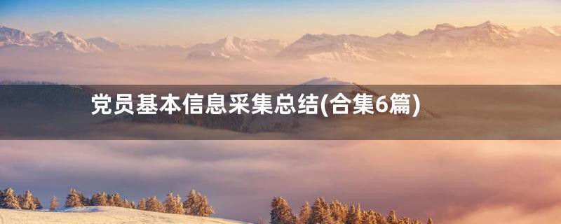 党员基本信息采集总结(合集6篇)