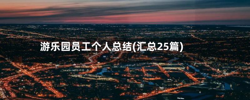 游乐园员工个人总结(汇总25篇)
