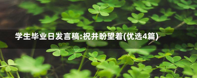 学生毕业日发言稿:祝并盼望着(优选4篇)