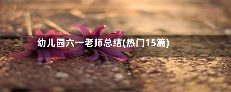幼儿园六一老师总结(热门15篇)