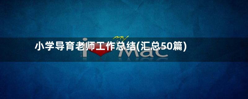 小学导育老师工作总结(汇总50篇)