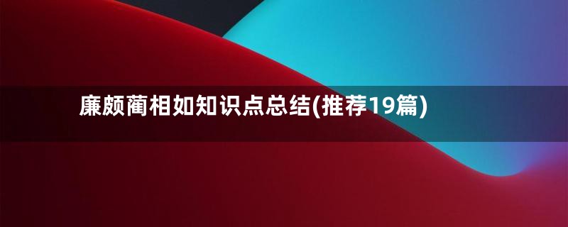 廉颇蔺相如知识点总结(推荐19篇)
