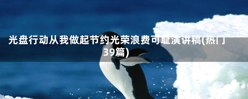 光盘行动从我做起节约光荣浪费可耻演讲稿(热门39篇)