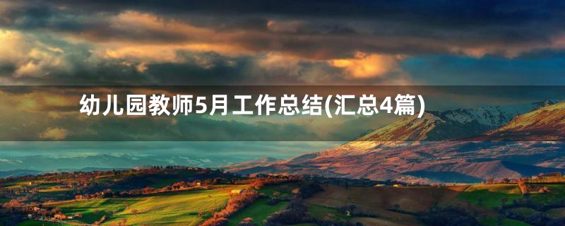 幼儿园教师5月工作总结(汇总4篇)