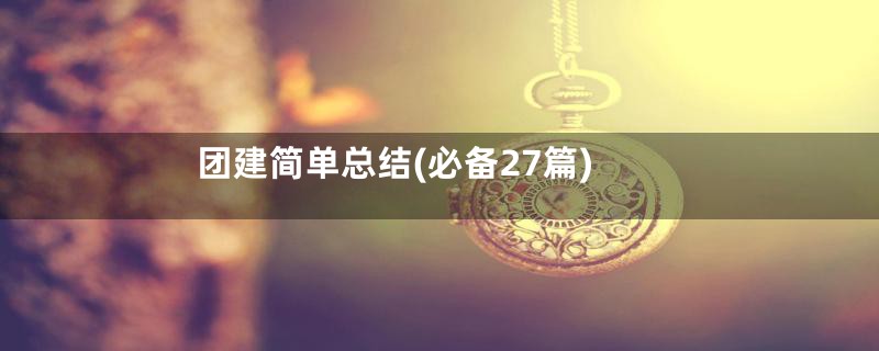 团建简单总结(必备27篇)