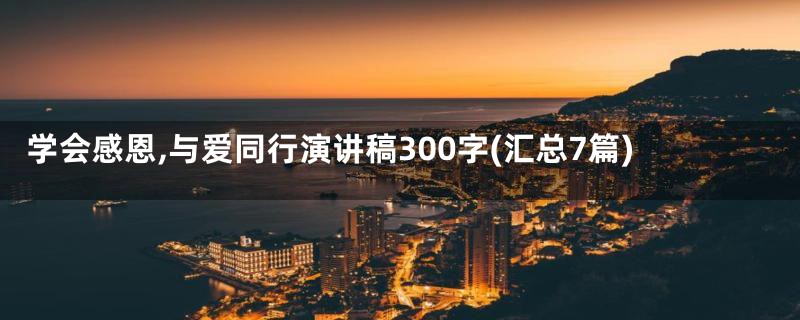 学会感恩,与爱同行演讲稿300字(汇总7篇)