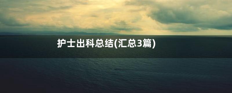 护士出科总结(汇总3篇)