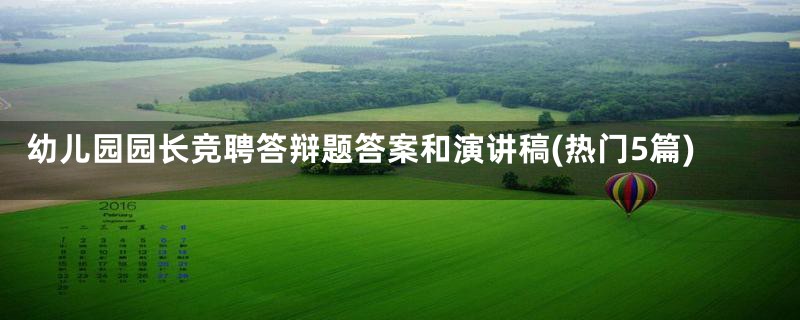 幼儿园园长竞聘答辩题答案和演讲稿(热门5篇)