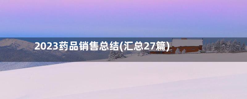 2023药品销售总结(汇总27篇)