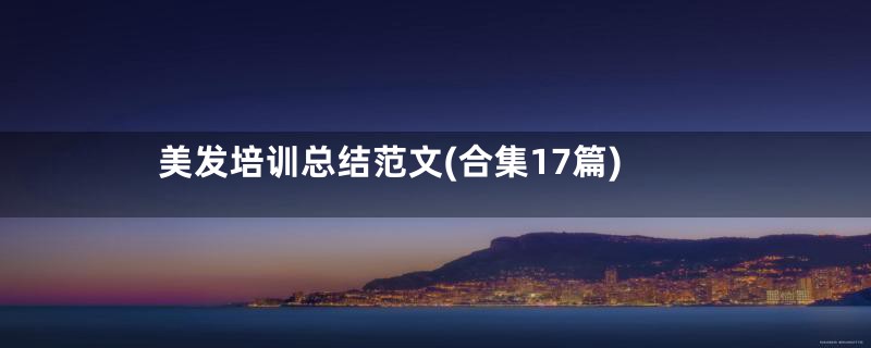 美发培训总结范文(合集17篇)