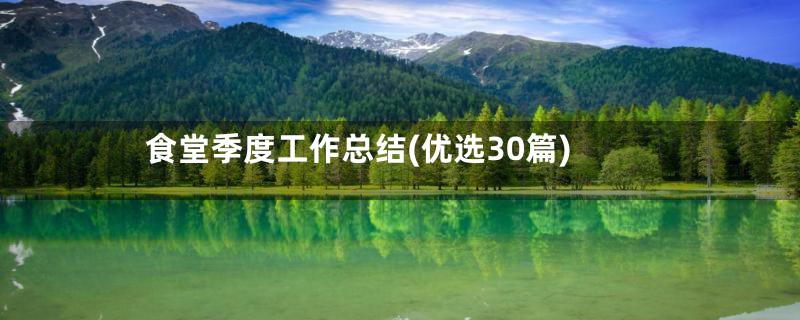 食堂季度工作总结(优选30篇)