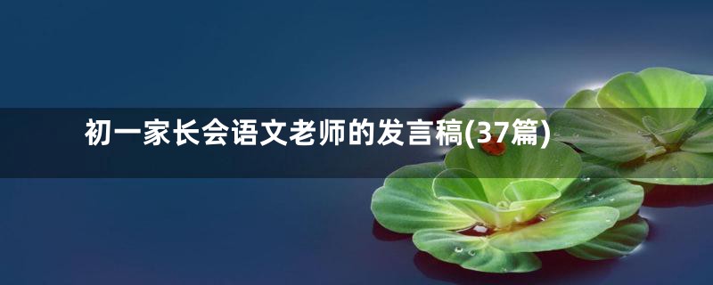 初一家长会语文老师的发言稿(37篇)