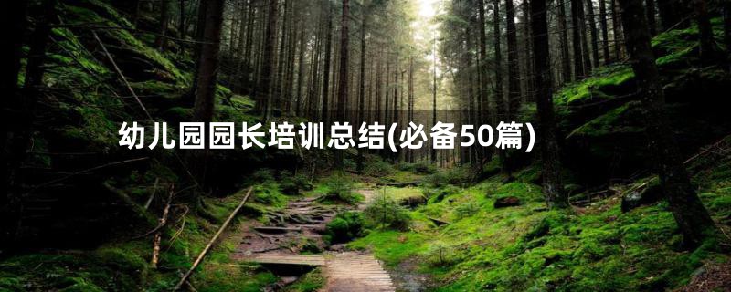 幼儿园园长培训总结(必备50篇)