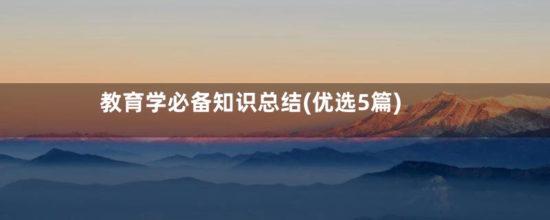 教育学必备知识总结(优选5篇)