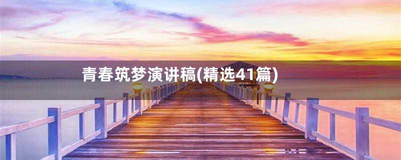 青春筑梦演讲稿(精选41篇)