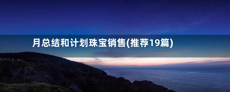 月总结和计划珠宝销售(推荐19篇)
