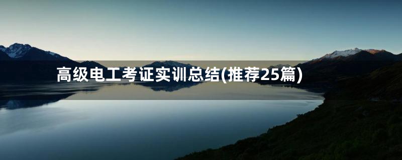 高级电工考证实训总结(推荐25篇)