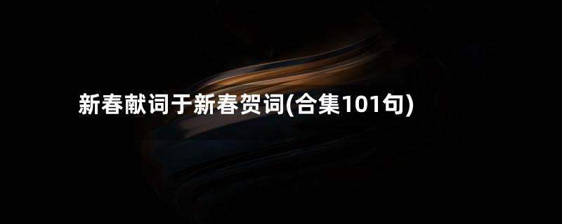 新春献词于新春贺词(合集101句)