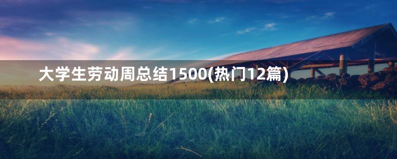 大学生劳动周总结1500(热门12篇)