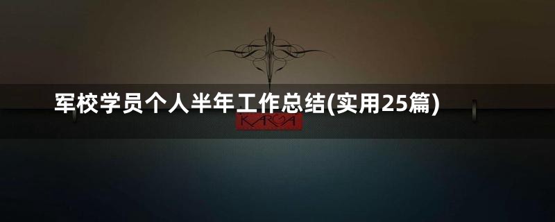 军校学员个人半年工作总结(实用25篇)