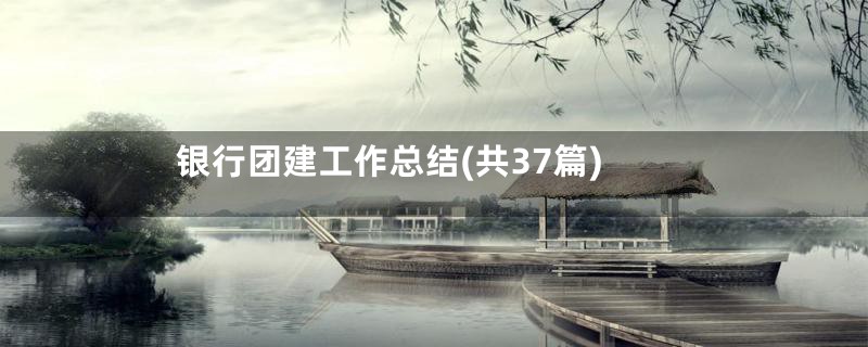 银行团建工作总结(共37篇)