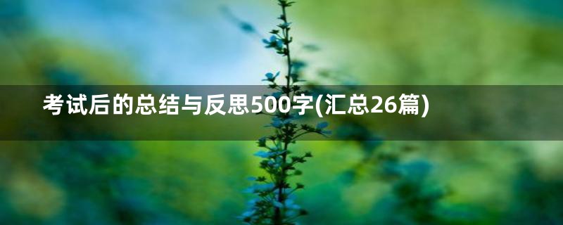 考试后的总结与反思500字(汇总26篇)