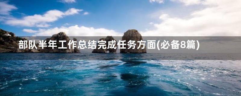 部队半年工作总结完成任务方面(必备8篇)