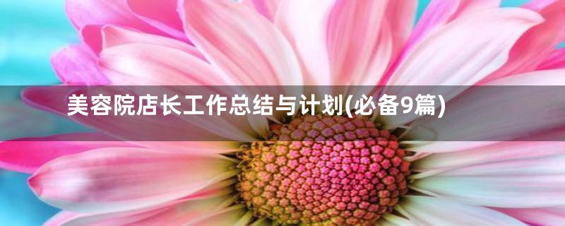 美容院店长工作总结与计划(必备9篇)