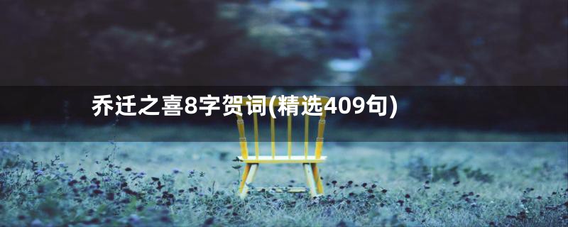 乔迁之喜8字贺词(精选409句)