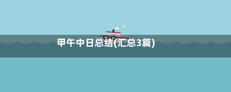 甲午中日总结(汇总3篇)