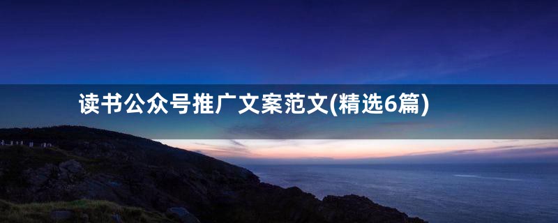 读书公众号推广文案范文(精选6篇)