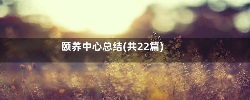 颐养中心总结(共22篇)