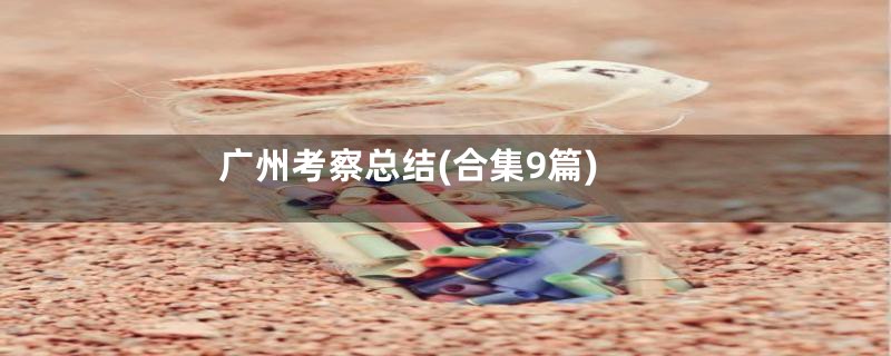 广州考察总结(合集9篇)