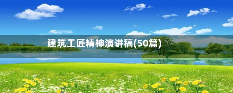建筑工匠精神演讲稿(50篇)