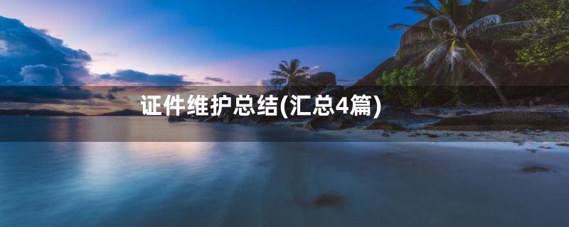 证件维护总结(汇总4篇)