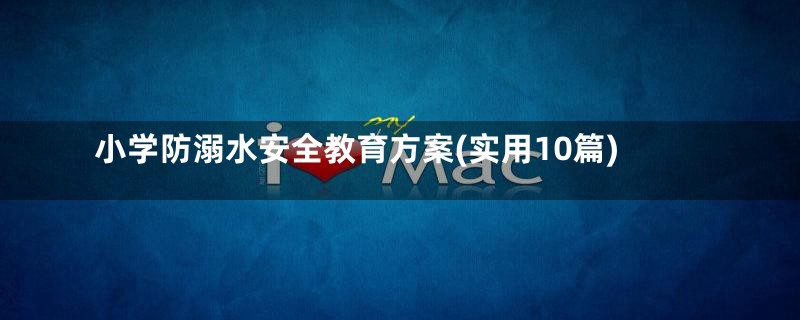 小学防溺水安全教育方案(实用10篇)
