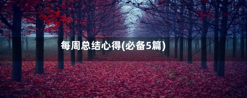 每周总结心得(必备5篇)