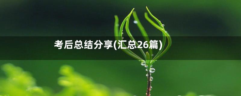 考后总结分享(汇总26篇)