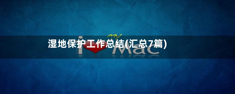 湿地保护工作总结(汇总7篇)