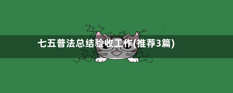 七五普法总结验收工作(推荐3篇)