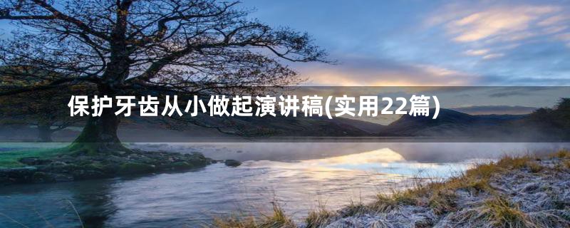 保护牙齿从小做起演讲稿(实用22篇)