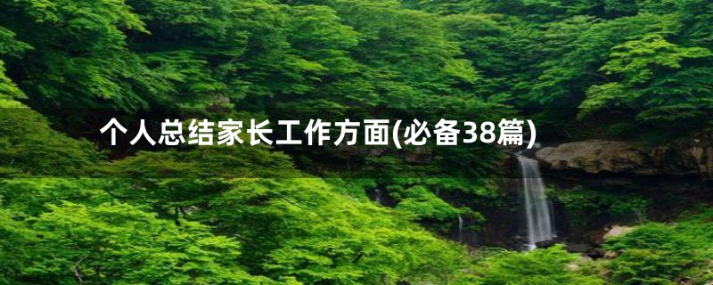 个人总结家长工作方面(必备38篇)