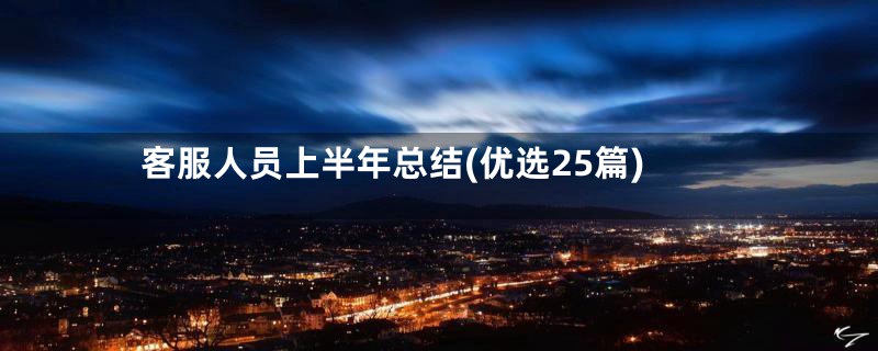 客服人员上半年总结(优选25篇)