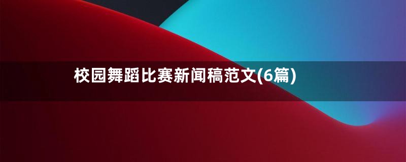 校园舞蹈比赛新闻稿范文(6篇)