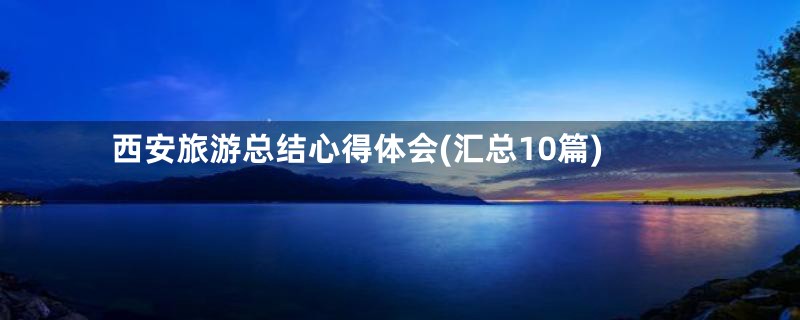 西安旅游总结心得体会(汇总10篇)