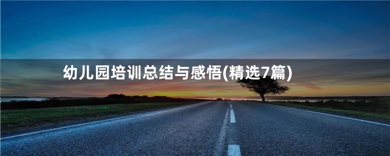 幼儿园培训总结与感悟(精选7篇)
