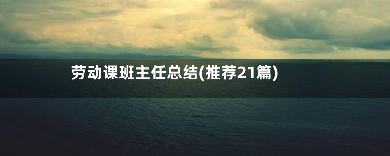 劳动课班主任总结(推荐21篇)