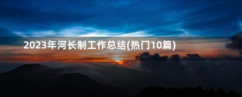 2023年河长制工作总结(热门10篇)
